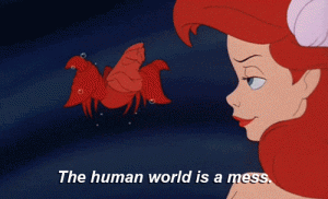 Sebastian saying to Ariel - the human world, it's a mess