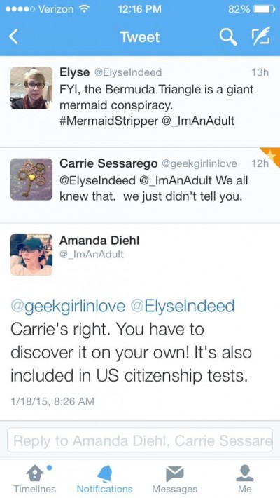 Elyse: The Bermuda Triangle is a giant Mermiad Conspiracy. Carrie; We all knew that. We just didn't tell you. Amanda: Carrie's right. You have to discover it on your own! It's also included in US citizenship tests.