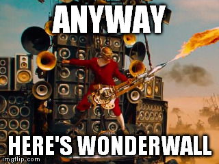 Dude in red longjohns holding a flaming guitar against a wall of speakers with the words ANYWAY HERE'S WONDERWALL captioning it. It's hilarious.