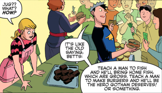 Jughead selling his homemade burgers and telling Betty teach a man to fish and hell bring home fish which are gross. teach a man to make burgers and he will be the hero gotham needs or something