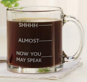 Clear Glass mug with three levels - SHHHHH, ALMOST, and NOW YOU MAY SPEAK down when the cup is nearly empty 