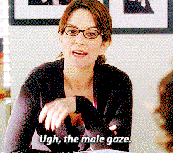 Tina Fey looks digusted, shakes her head and says "Ugh, the male gaze."