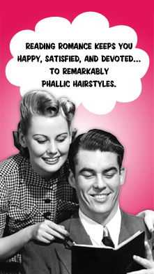 Reading romance keeps you happy, satisfied, and devoted...to remarkably phallic hairstyles.