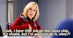 Sigourney Weaver in Galaxy Quest says, "Look I have ONE job on this lousy ship. It's stupid, but I'm going to do it, okay?!"