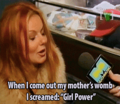 Ginger Spice from the Spice Girls saying she came out of the womb screaming Girl Power.