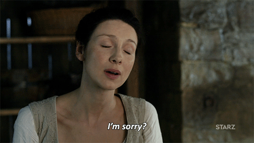 Clare from Outlander saying I'm sorry? Excuse me? 