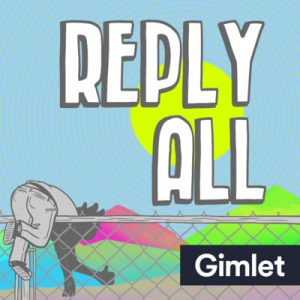 Reply All - white lettered title and this is really weird - there's this guy halfway over a chainlink fence so you see mostly his butt and legs, and in silhouette on the other side of the fence he is giving you a thumbs up? Honestly, it's weird for a logo but whatever. Logos are hard.