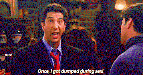 Ross from friends says Once I got dumped during sex