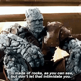 Korg from Thor Ragnarok says I'm made of rocks, as you can see, but don't let that intimidate you