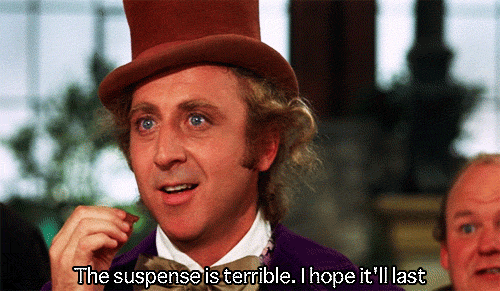 Willy Wonka says the suspense is terrible, i hope it'll last