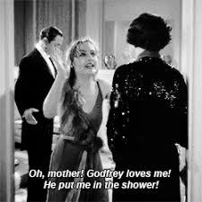 Carole in My Man Godfrey says, "Oh Mother! Godrey loves me! He put me in the shower!"
