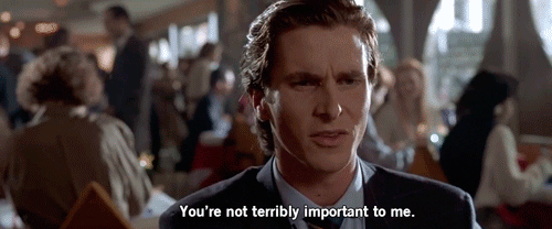 Christian Bale from American Psycho says you're not very important to me