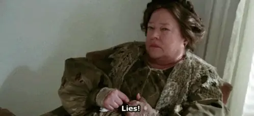 Kathy Bates as the queen yelling LIES! 