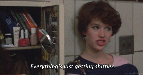 Molly Ringwald in 16 candles says everything's just getting shittier