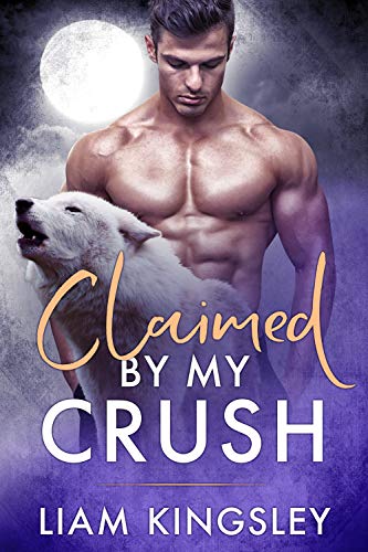 Claimed by My Crush by Liam Kingsley. A shirtless man is standing behind a howling wolf. The wolf does not look very happy. Per usual.