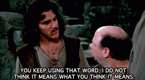 Inigo Montoya saying to Vizzini, “You keep using that word. I do not think it means what you think it means.”