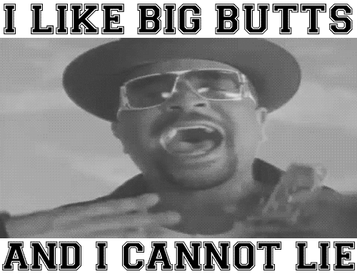 Sir Mix a Lot says I like big butts and I cannot lie