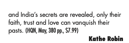 and India’s secrets are revealed, only their faith, trust and love can vanquish their pasts. (HQN, May, 380 pp., $7.99) Kathe Robin