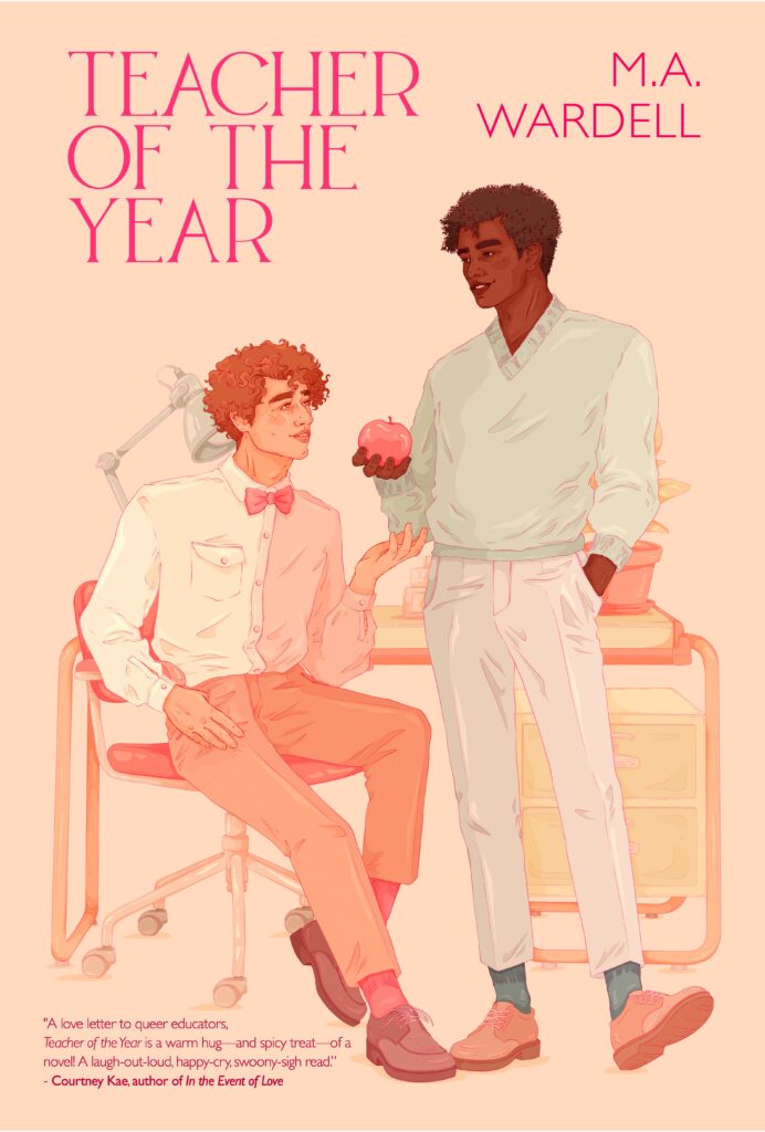Teacher of the Year by M.A. Wardell. A peachy pastel cover with two figures in front of a desk. One has floppy reddish hair and is sitting in a chair, holding his hand out. He has on a two-tone shit of white and pink and is wearing a pink bowtie. He has on salmon pants and socks with brown loafers. A man stands next to him, holding an apple. He has dark brown skin and a similar curly, floppy hairstyle. He is wearing a light blue pullover sweater and white slacks. He also has green socks and brown shoes.