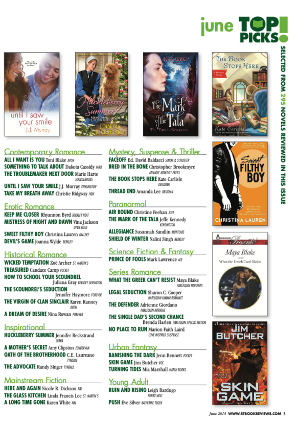 All of the June TOP PICKS with book covers around the outside including Sweet Filthy Boy and Maya Blake's What the Greek Cant' Resist. The top picks are ALL I WANT IS YOU Toni Blake arar FACEOFF Ed. David Baldacci SOMETHING TO TALK ABOUT Dakota Cassidy BRED IN THE BONE Christopher Brookmyre THE TROUBLEMAKER NEXT DOOR Marie Harte THE BOOK STOPS HERE Kate Carlisle UNTIL I SAW YOUR SMILE I.I. Murray TAKE MY BREATH AWAY Christie Ridgway THREAD END Amanda Lee AIR BOUND Christine Feehan THE MARK OF THE TALA Jeffe Kennedy ALLEGIANCE Susannah Sandlin SHIELD OF WINTER Nalini Singh KEEP ME CLOSER Rhyannon Byrd BERKLEY MISTRESS OF NIGHT AND DAWN Vina Jackson OPEN ROAD SWEET FILTHY BOY Christina Lauren DEVIL'S GAME Joanna Wylde PRINCE OF FOOLS Mark Lawrence WICKED TEMPTATION Zoë Archer HOW TO SCHOOL YOUR SCOUNDREL Juliana Gray BERKLEY SENSATION WHAT THE GREEK CAN'T RESIST Maya Blake THE SCOUNDREL'S SEDUCTION Jennifer Haymore LEGAL SEDUCTION Sharon C. Cooper THE VIRGIN OF CLAN SINCLAIR Karen Ranney THE DEFENDER Adrienne Giordano A DREAM OF DESIRE Nina Rowan THE SINGLE DAD'S SECOND CHANCE Brenda Harlen BANISHING THE DARK Jenn Bennett SKIN GAME Jim Butcher TURNING TIDES Mia Marshall HUCKLEBERRY SUMMER Jennifer Beckstrand A MOTHER'S SECRET Amy Clipston OATH OF THE BROTHERHOOD C.E. Laureano THE ADVOCATE Randy Singer HERE AND AGAIN Nicole R. Dickson THE GLASS KITCHEN Linda Francis Lee A LONG TIME GONE Karen White RUIN AND RISING Leigh Bardugo PUSH Eve Silver =