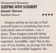 Paranormal Romance SLEEPING WITH SCHUBERT Bonnie Marson Random House **** Imagine getting up one day to find yourself drawn to something that never held much interest before say, a piano. Then imagine yourself sitting down at a piano and playing a classical repertoire. Incredible, right? But in the case of Liza Durbin, an average New York attorney, the incredible happens: the