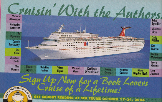 An Ad for Cruisin with the Authors - Sign up now for a book lovers cruise of a lifetime with a picture of a massive Carnival cruiseship, and the names of the authors attending including Victoria Alexander Catherine Anderson Jo Beverley Connie Brockway Christina Dodd Tim Dorsey Eileen Dryer Christina Feehan Get caught reading at sea October 17-24, 2004