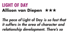LIGHT OF dAY Allison van Diepen HHH The pace of Light of Day is so fast that it suffers in the area of character and relationship development. There’s so