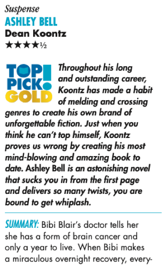 Throughout his long and outstanding career, Koontz has made a habit of melding and crossing genres to create his own brand of unforgettable fiction. Just when you think he can’t top himself, Koontz proves us wrong by creating his most mind-blowing and amazing book to date. Ashley Bell is an astonishing novel that sucks you in from the first page and delivers so many twists, you are bound to get whiplash. Summary: Bibi Blair’s doctor tells her she has a form of brain cancer and only a year to live. When Bibi makes a miraculous overnight recovery, every