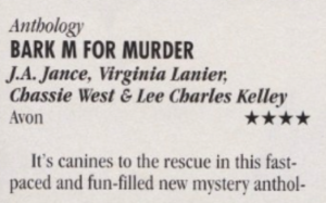 Bark M for Murder featuring JA Jance, Virigina Lanier, Chassie West, and Lee Charles Kelley It's canines to the rescue in this fast-paced and fun-filled new mystery anthol-