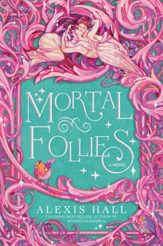 Mortal Follies by Alexis Hall. The borders are swirled with pink branches that look like crystal. There are small pink and orange birds and two feminine figures lounging in each other's laps. The middle is teal and the title is in skinny, swirly font.