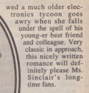 wed a much older electronics tycoon. goes awry when she falls under the spell of his young-er best friend and colleague. Very classic in approach, this nicely written romance will definitely please Ms. Sinclair's longtime fans.