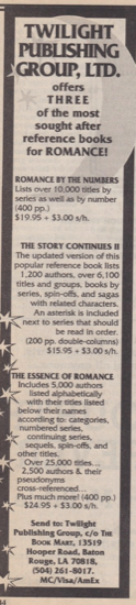 Twilight publishing offers three of the most sought after reference books for romance! Romance by the numbers lists over 10,000 titles by series as well as by number $19.95 + s/h The Story Continues II The updated version of this popular reference book lists 1200 authors, over 6100 titles and groups books by series, spinoffs, and sagas with related characters. An asterisk is included next to series that should be read in order. 200pp double-columns! $15.95 + $3.00 s/h The Essence of Romance Includes 5000 authors listed alphabetically with their titles listed below their names according to categories, numbered series, continuing series, sequels, spin-offs, and other titles. Over 25,000 titles, 2500 authors and their pseudonyms cross-referenced - plus much more 400pp $24.95 + $3 s/h