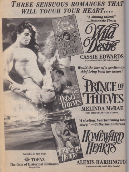 THREE SENSUOUS ROMANCES THAT WILL TOUCH YOUR HEART. "A shining talent!" -Romantic Times WILD DESIRE CASSIE EDWARDS Would the love of a gentleman-thief bring back her honor? PRINCE OF THIEVES MELINDA McRAE "A riveting, heartwarming love story." Catherine Anderson HOMEWARD HEARTS ALEXIS HARRINGTON Available in May from TOPAZ The Gem of Historical Romance.