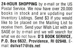 24-HOUR SHOPPING by e-mail or the US Postal Service. We now have over 20.000 books in stock and are updating our Inventory Listings. Send $3 if you would like to be placed on the Mailing List to receive them. Send your Wish List with an SASE or by e-mail and we will search for what we do not have.