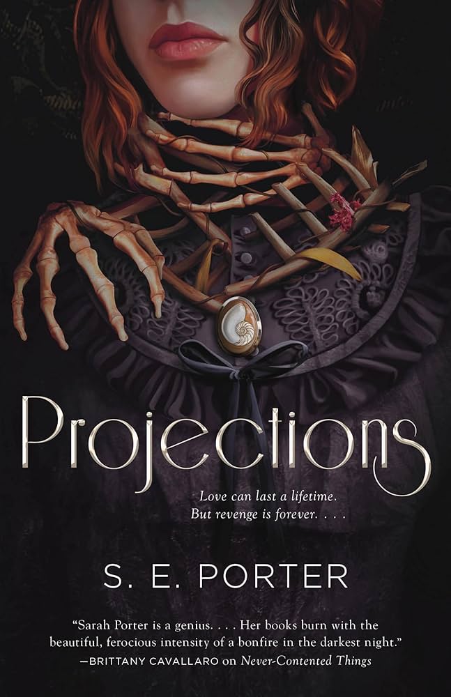 Projections by S.E. Porter. A portrait of a woman from the nose down to her chest. She has wavy auburn hair and pink lips. She's wearing a high necked black brocade dress, buttoned up to her chin. Skeletal hands wrap around her throat and grip her shoulder. A spiral shell on a pendant hangs around her neck.
