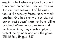 keeping silent when captured by Sheri dan's men. When he's rescued by Gia Hudson, trust seems out of the ques-tion, until necessity forces them to work together. Gia has plenty of secrets, yet lack of trust doesn't stop her from falling for Chad.When he locates Amy and her fiancé Liam, they create a plan to protect the cylinder and end the game