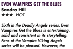 Sixth in the Deadly Angels series, Even Vampires Get the Blues is entertaining, solid and consistent in its storytelling. Fans of the Vampire Viking Angels series will be pleased. However, the