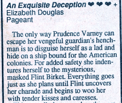 The only way Prudence Varney can escape her vengeful guardian's henchman is to disguise herself as a lad and hide on a ship bound for the American colonies. For added safety she indentures herself to the mysterious, masked Flint Birket. Everything goes just as she plans until Flint uncovers her charade and begins to woo her with tender kisses and caresses.