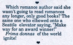 Which romance author said she wasn't going to read romances any longer, only good books? The same one who elbowed onto a Seattle elevator saying,' "Make way for an award winner!" Prima donnas of the world ignite!