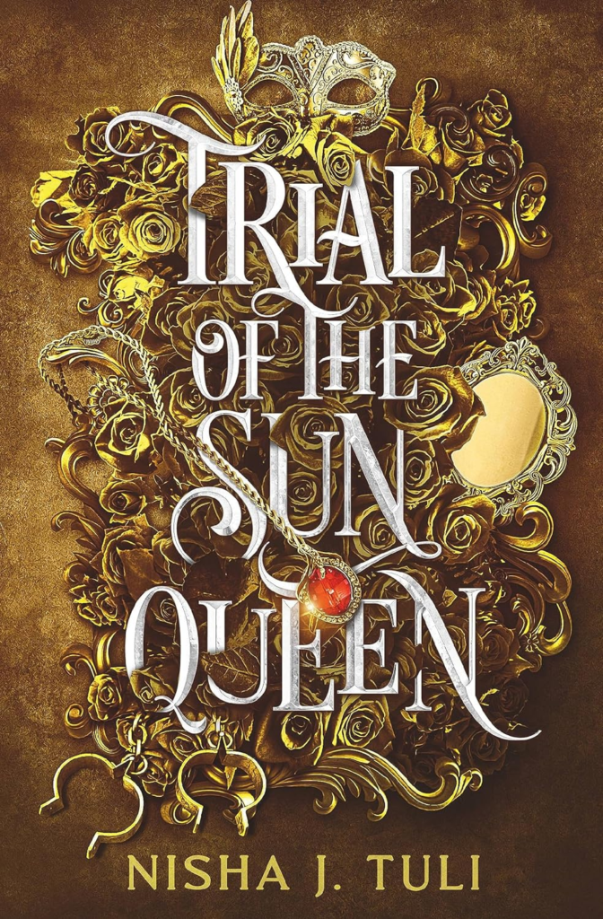 Trial of the Sun Queen by Nisha Tuli. A gold cover that has a mix if items in a collage: a mirror, shackles, roses, a masquerade mask, and a pendant with a red stone. The title is in silver that weaves through the items.