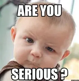 An image of a young white baby with a frown and one raised eyebrow with the caption ARE YOU SERIOUS?