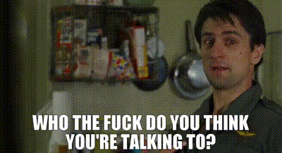DeNiro - I think he's really young in this gif - says who the fuck do you think you're talking to?