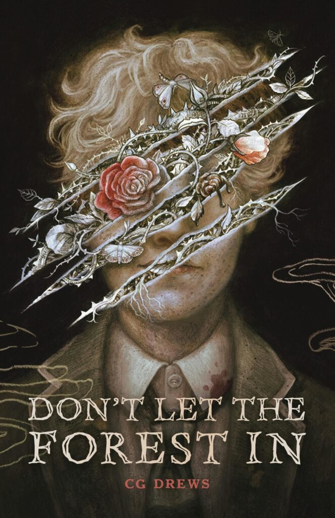 Don't let the Forest In by CG Drews. An illustration of a person from the chest up. They have blonde, short wavy hair. They are wearing a tan jacket with white shirt and matching tan tie. Scratch marks cover their faces, as if someone slashed a canvas and vines are crawling out from the slashes. A bloody stain is on their collar and floating hands outlined in chalk are reaching out toward the edges of the cover.
