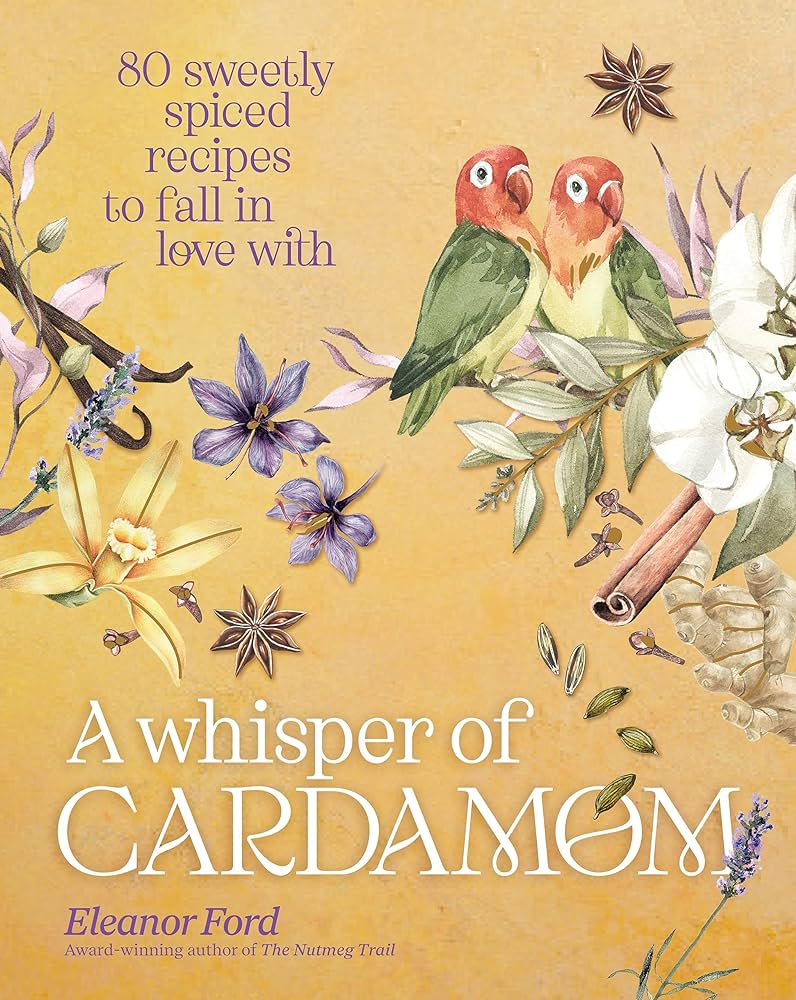 A Whisper of Cardamom by Eleanor Ford. A painted cover in a sunny yellow. it has purple and white flowers, cloves, a stick of cinnamon, star anise, some seeds, and two short parrots with green bodies and orange heads. 