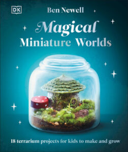 Magical miniature worlds: 18 Terrarium projects for kids to make and grow - Ben Newell