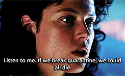 Ripley in Alien says, Listen to me, if we break quarantine we could all die