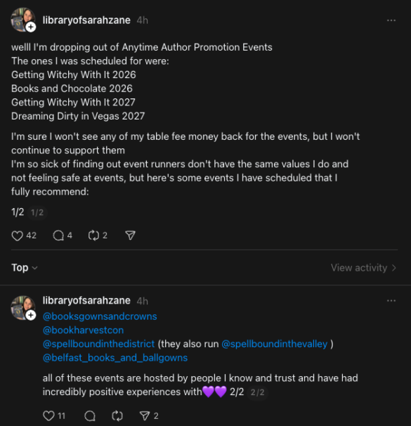 welll I'm dropping out of Anytime Author Promotion Events
The ones I was scheduled for were:
Getting Witchy With It 2026
Books and Chocolate 2026
Getting Witchy With It 2027
Dreaming Dirty in Vegas 2027
I'm sure I won't see any of my table fee money back for the events, but I won't continue to support them
I'm so sick of finding out event runners don't have the same values I do and not feeling safe at events, but here's some events I have scheduled that I fully recommend:
@booksgownsandcrowns @bookharvestcon
@spellboundinthedistrict (they also run @spellboundinthevalley)
@belfast_books_and_ballgowns
all of these events are hosted by people I know and trust and have had incredibly positive experiences