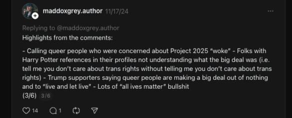 Highlights from the comments: - Calling queer people who were concerned about Project 2025 woke - Folks with Harry Potter references in their profiles not understanding what the big deal was (i.e. tell me you don't care about trans rights without telling me you don't care about trans rights) - Trump supporters saying queer people are making a big deal out of nothing and to live and let live - Lots of all ives matter bullshit