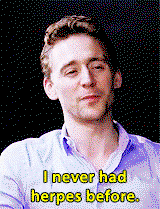 Tom Hiddleston saying I never had herpes before.